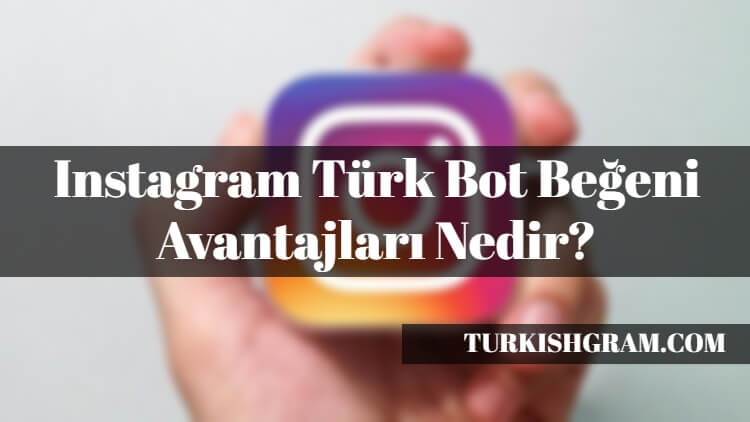 Instagram Türk Bot Beğeni Avantajları Nedir?