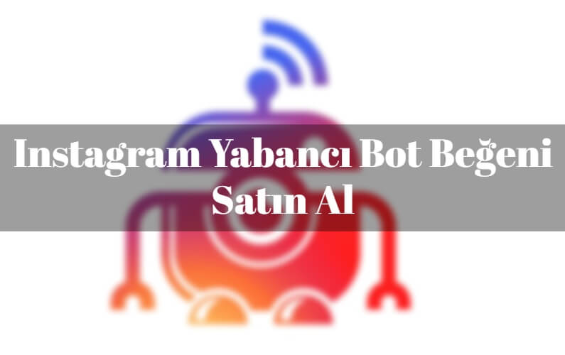 Instagram Yabancı Bot Beğeni Satın Al