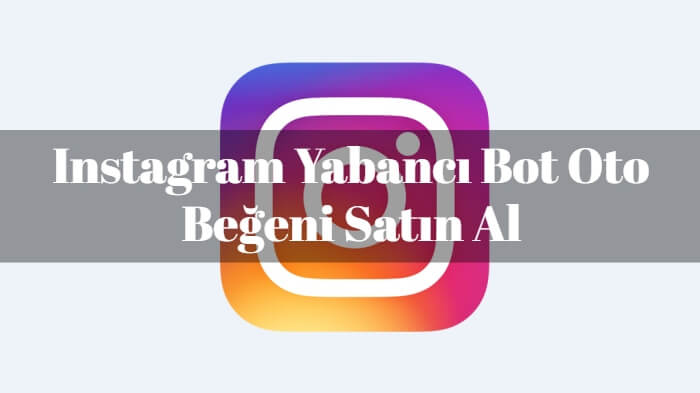 Instagram Yabancı Bot Oto Beğeni Satın Al